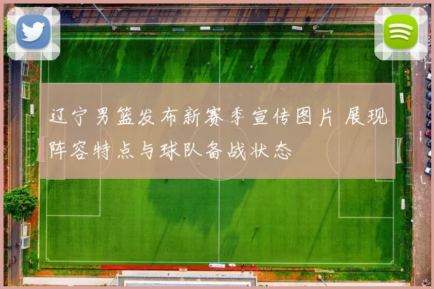 辽宁男篮发布新赛季宣传图片 展现阵容特点与球队备战状态