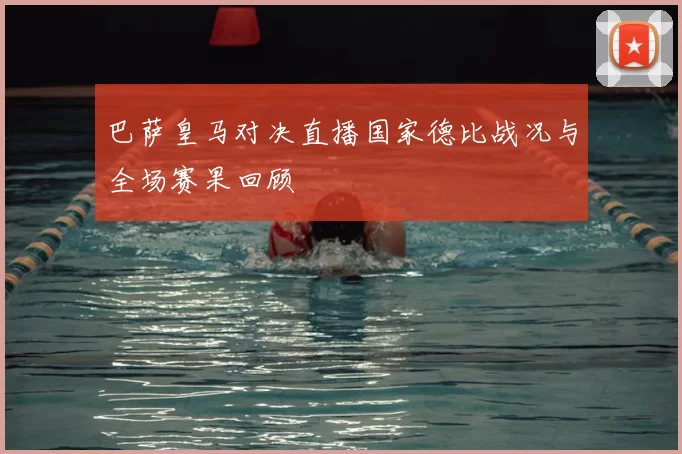 巴萨皇马对决直播国家德比战况与全场赛果回顾