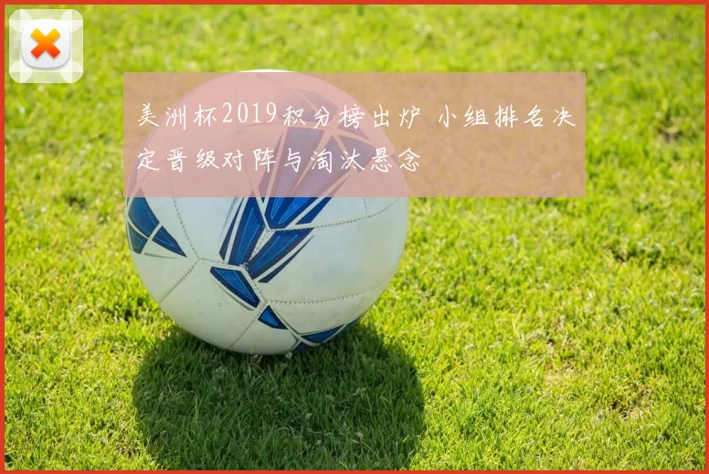美洲杯2019积分榜出炉 小组排名决定晋级对阵与淘汰悬念