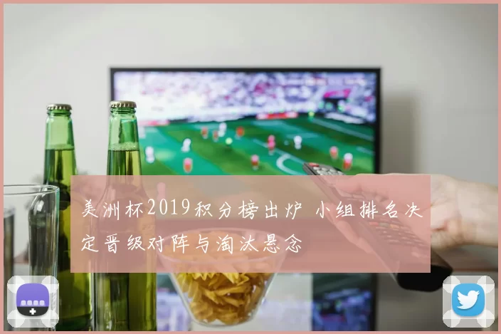 美洲杯2019积分榜出炉 小组排名决定晋级对阵与淘汰悬念