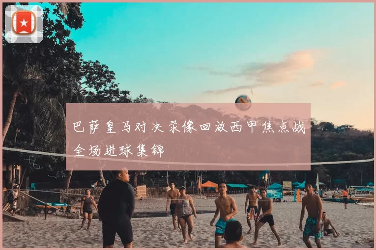 巴萨皇马对决录像回放西甲焦点战全场进球集锦