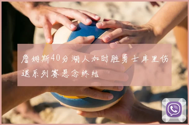 詹姆斯40分湖人加时胜勇士库里伤退系列赛悬念终结