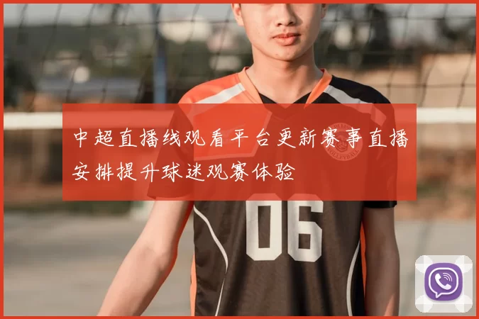 中超直播线观看平台更新赛事直播安排提升球迷观赛体验