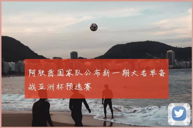 阿联酋国家队公布新一期大名单备战亚洲杯预选赛