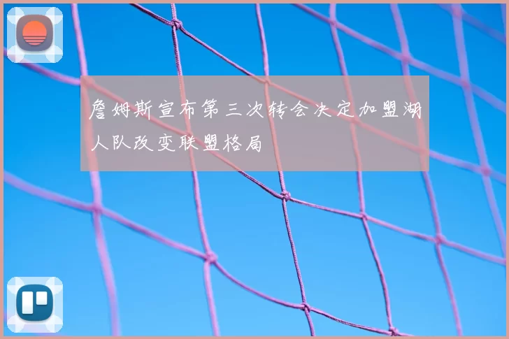 詹姆斯宣布第三次转会决定加盟湖人队改变联盟格局