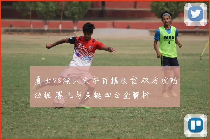 勇士vs湖人文字直播收官 双方攻防拉锯 赛况与关键回合全解析