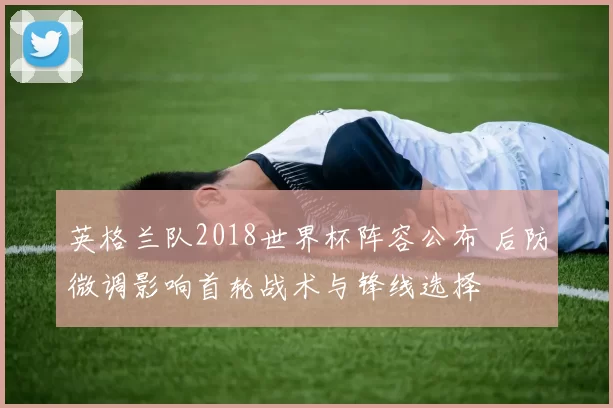 英格兰队2018世界杯阵容公布 后防微调影响首轮战术与锋线选择