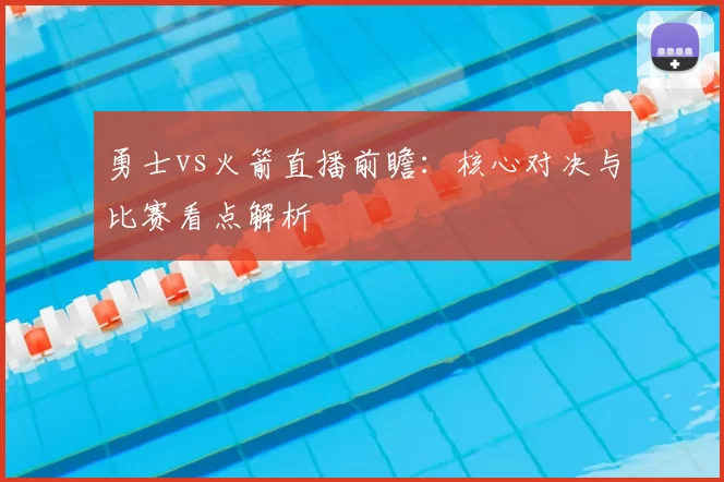 勇士vs火箭直播前瞻：核心对决与比赛看点解析