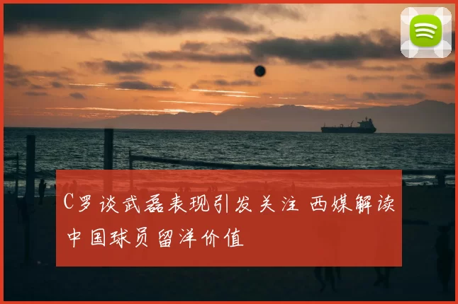 C罗谈武磊表现引发关注 西媒解读中国球员留洋价值