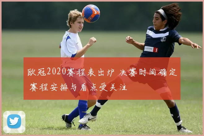 欧冠2020赛程表出炉 决赛时间确定 赛程安排与看点受关注