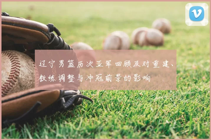 辽宁男篮历次亚军回顾及对重建、教练调整与冲冠前景的影响